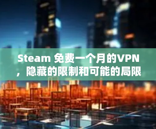 Steam 免费一个月的VPN，隐藏的限制和可能的局限性