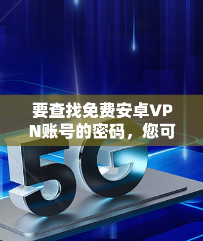 要查找免费安卓VPN账号的密码，您可以按照以下步骤操作