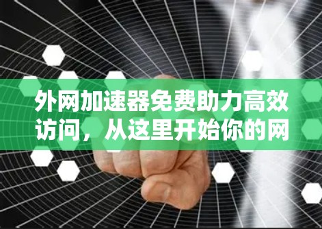 外网加速器免费助力高效访问，从这里开始你的网络之旅！