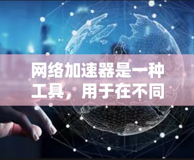 网络加速器是一种工具，用于在不同国家的网络上访问网页或下载资源。海外网络加速器可以帮助用户访问国际网络，确保安全和流畅。以下是一些常见的海外网络加速器