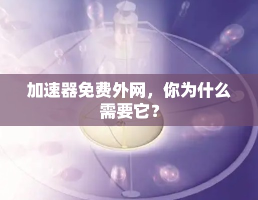 加速器免费外网，你为什么需要它？