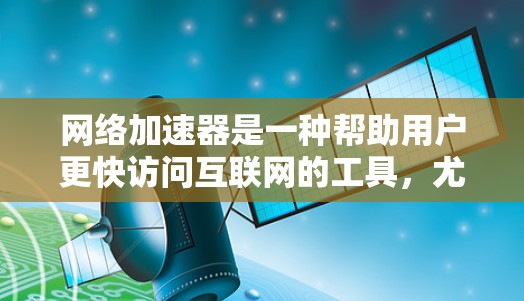 网络加速器是一种帮助用户更快访问互联网的工具，尤其是在网络延迟较高的情况下。国外的网络加速器种类繁多，涵盖了多种加速方式和功能，适合不同需求的用户。以下是几个国外的网络加速器推荐