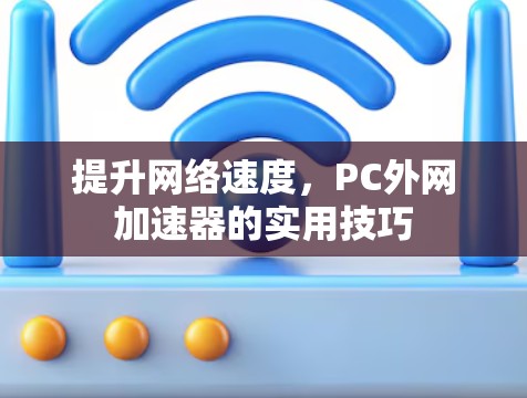提升网络速度，PC外网加速器的实用技巧