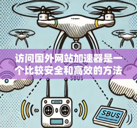 访问国外网站加速器是一个比较安全和高效的方法，但需要注意以下几点