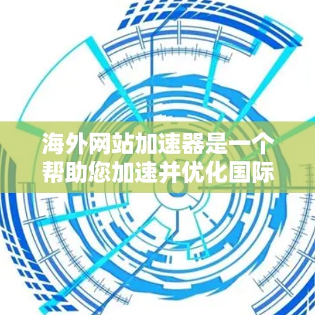 海外网站加速器是一个帮助您加速并优化国际网站功能的工具。以下是几种常见的海外网站加速器推荐
