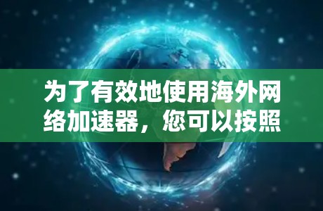 为了有效地使用海外网络加速器，您可以按照以下步骤进行