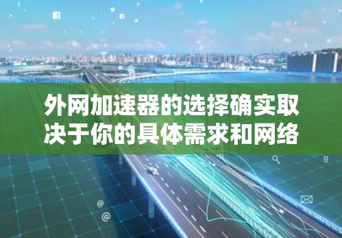 外网加速器的选择确实取决于你的具体需求和网络环境。以下是一些推荐的外网加速器，分为不同的网络类型（如4G、5G）