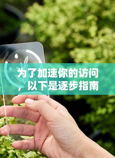 为了加速你的访问，以下是逐步指南，帮助你下载和使用适当的加速器