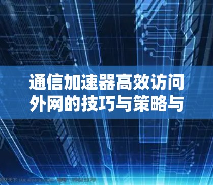 通信加速器高效访问外网的技巧与策略与建议