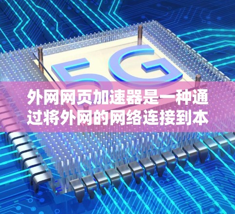 外网网页加速器是一种通过将外网的网络连接到本地服务器，提升网页加载速度的工具。以下是几个常见的外网加速器推荐