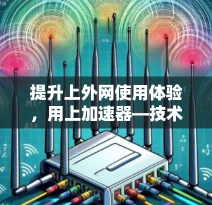 提升上外网使用体验，用上加速器—技术助力高效通信