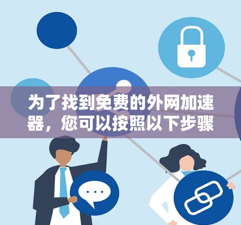 为了找到免费的外网加速器，您可以按照以下步骤进行