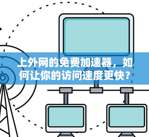 上外网的免费加速器，如何让你的访问速度更快？