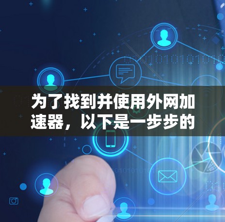 为了找到并使用外网加速器，以下是一步步的指南