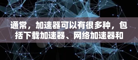通常，加速器可以有很多种，包括下载加速器、网络加速器和云加速器。以下是一些常见的加速器类型和推荐