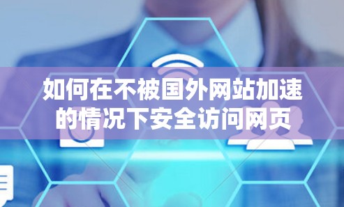 如何在不被国外网站加速的情况下安全访问网页