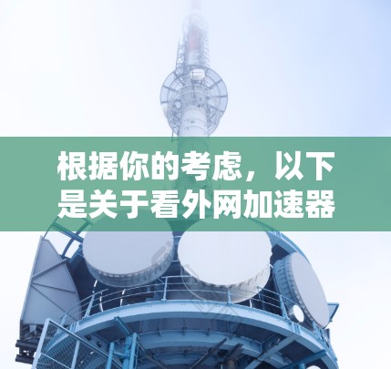 根据你的考虑，以下是关于看外网加速器的综合分析和使用建议
