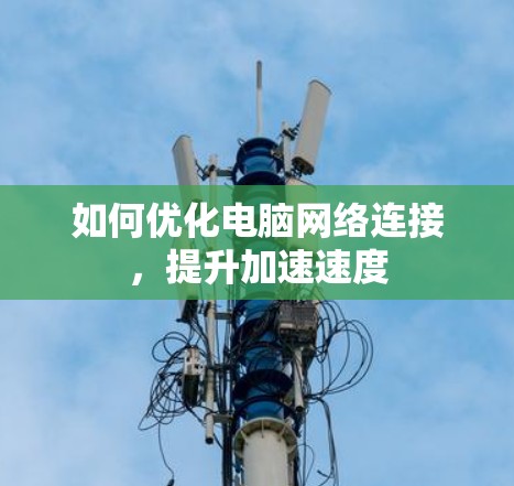 如何优化电脑网络连接，提升加速速度