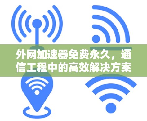 外网加速器免费永久，通信工程中的高效解决方案