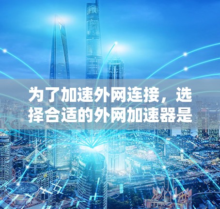 为了加速外网连接，选择合适的外网加速器是一个明智的决策。以下是一些推荐的工具及其优势分析
