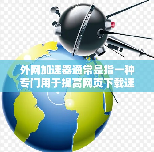 外网加速器通常是指一种专门用于提高网页下载速度或提升网络速度的工具。以下是一些常见的外网加速器及其在PC上的使用情况