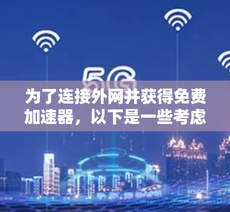 为了连接外网并获得免费加速器，以下是一些考虑因素和推荐步骤