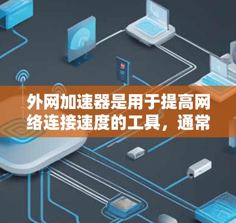 外网加速器是用于提高网络连接速度的工具，通常用于下载文件或网页时的加速。以下是使用外网加速器的步骤和建议
