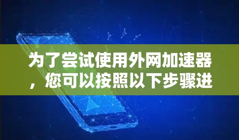 为了尝试使用外网加速器，您可以按照以下步骤进行