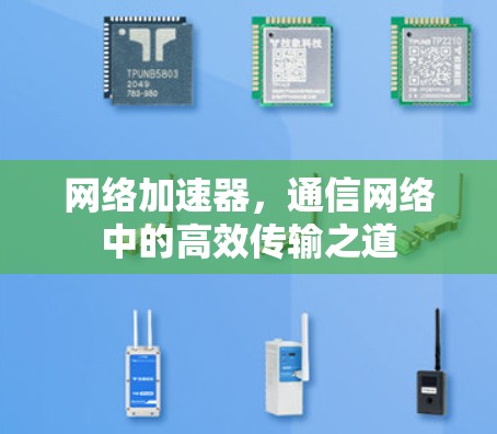 网络加速器，通信网络中的高效传输之道