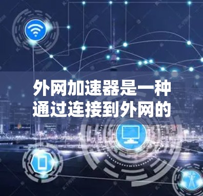 外网加速器是一种通过连接到外网的加速服务器来提升网络速度的工具。以下是对外网加速器的详细分析和使用指南