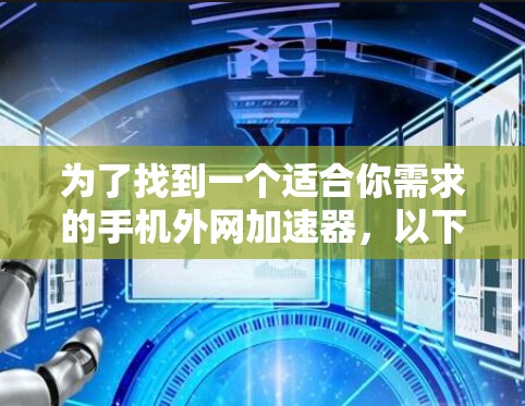 为了找到一个适合你需求的手机外网加速器，以下是分步骤的建议