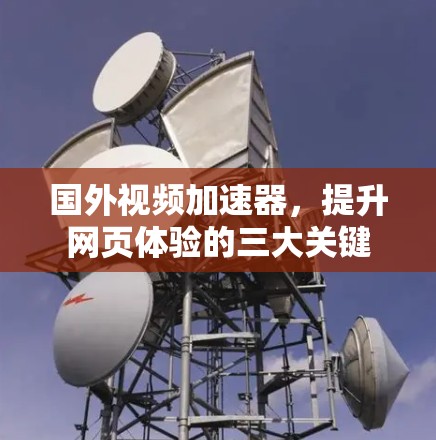 国外视频加速器，提升网页体验的三大关键