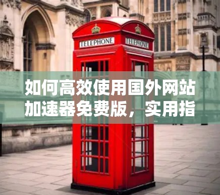 如何高效使用国外网站加速器免费版，实用指南
