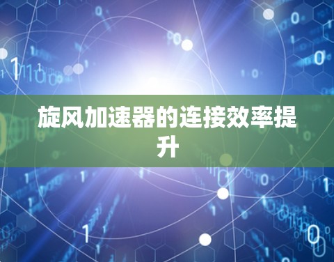 旋风加速器的连接效率提升