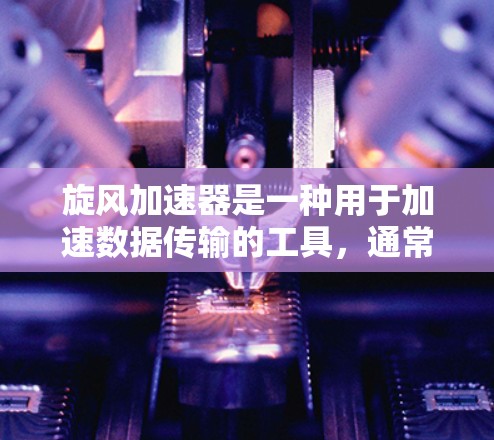 旋风加速器是一种用于加速数据传输的工具，通常用于在互联网中提升数据流的速度和质量。如果你指的是旋风加速器用于处理外网流量，那么以下是一些可能的用途和操作步骤
