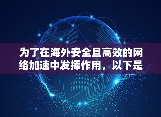 为了在海外安全且高效的网络加速中发挥作用，以下是一步步的建议