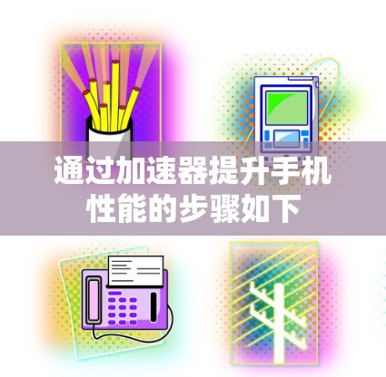 通过加速器提升手机性能的步骤如下