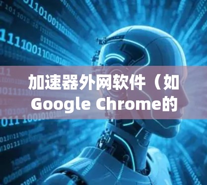 加速器外网软件（如Google Chrome的加速器、SpeedupMe、ZapX等）是一个无需服务器运行的工具，直接在浏览器中提供加速功能。以下是对其特点的详细分析