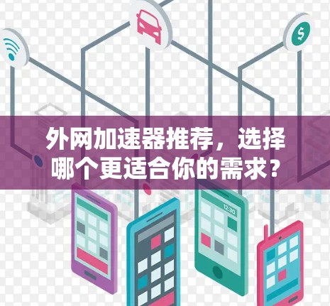 外网加速器推荐，选择哪个更适合你的需求？