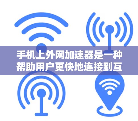 手机上外网加速器是一种帮助用户更快地连接到互联网的工具。以下是使用外网加速器的步骤和方法