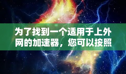 为了找到一个适用于上外网的加速器，您可以按照以下步骤进行选择和使用