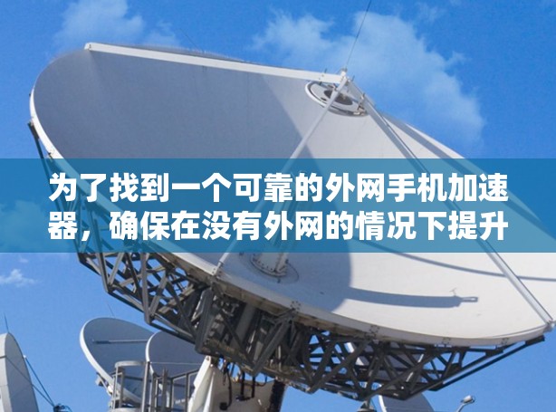 为了找到一个可靠的外网手机加速器，确保在没有外网的情况下提升游戏性能，以下是一步步的建议