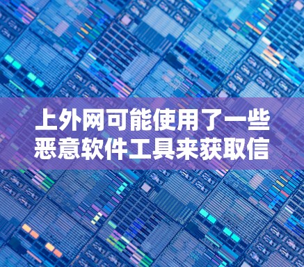 上外网可能使用了一些恶意软件工具来获取信息或进行攻击。以下是一些常见的恶意软件工具，可以帮助您更好地了解上外网的安全状况