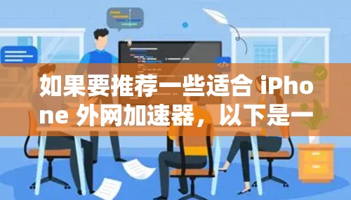 如果要推荐一些适合 iPhone 外网加速器，以下是一些不错的选择，它们在性能、稳定性、安全性和用户体验上有不同的特点