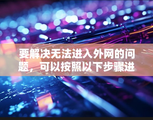 要解决无法进入外网的问题，可以按照以下步骤进行