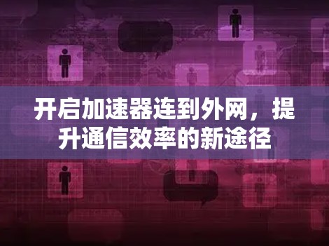 开启加速器连到外网，提升通信效率的新途径