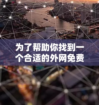 为了帮助你找到一个合适的外网免费加速器，以下是一些推荐和步骤指南