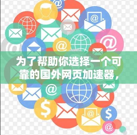 为了帮助你选择一个可靠的国外网页加速器，以下是详细的评估和推荐步骤