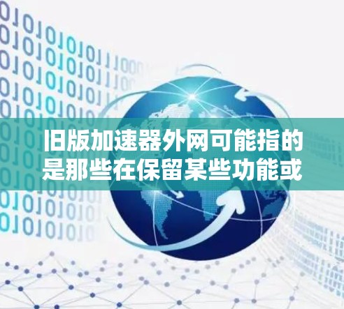 旧版加速器外网可能指的是那些在保留某些功能或版本后，在外网上运行的加速器。如果你需要在本地电脑上使用加速器的同时，也能在需要外网功能时保留某些功能，那么以下是一些建议