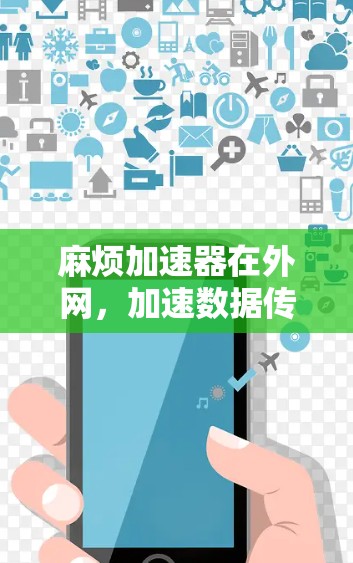 麻烦加速器在外网，加速数据传输，提升用户体验